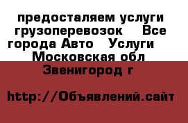 предосталяем услуги грузоперевозок  - Все города Авто » Услуги   . Московская обл.,Звенигород г.